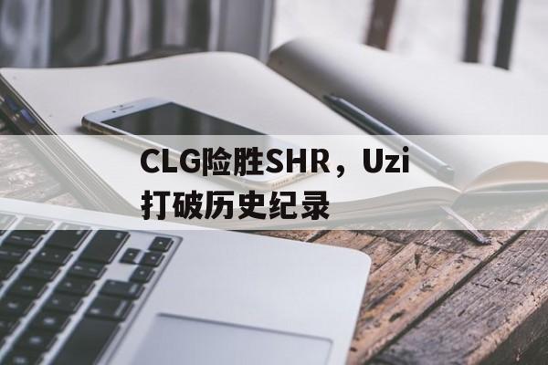 CLG险胜SHR，Uzi打破历史纪录